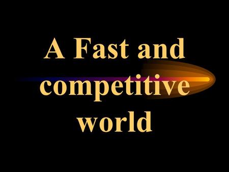 A Fast and competitive world Today’s business enterprises function in an extremely fast, competitive and changing environment. A scenario where only.