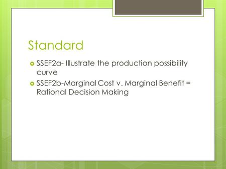Standard  SSEF2a- Illustrate the production possibility curve  SSEF2b-Marginal Cost v. Marginal Benefit = Rational Decision Making.