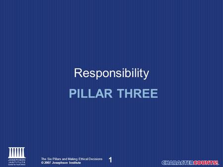 1 The Six Pillars and Making Ethical Decisions © 2007 Josephson Institute Responsibility PILLAR THREE.