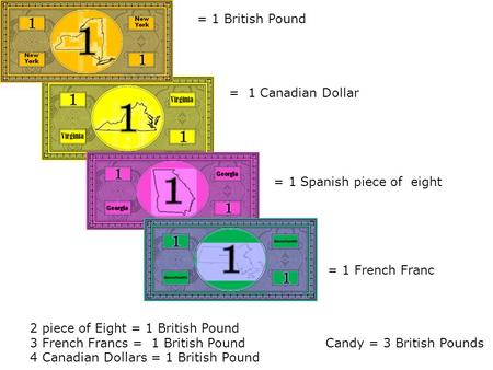 2 piece of Eight = 1 British Pound 3 French Francs = 1 British PoundCandy = 3 British Pounds 4 Canadian Dollars = 1 British Pound = 1 British Pound = 1.