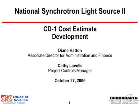 1 BROOKHAVEN SCIENCE ASSOCIATES National Synchrotron Light Source II CD-1 Cost Estimate Development Diane Hatton Associate Director for Administration.
