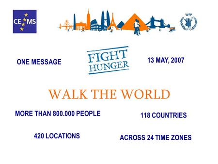 MORE THAN 800.000 PEOPLE 118 COUNTRIES 420 LOCATIONS ACROSS 24 TIME ZONES 13 MAY, 2007 ONE MESSAGE WALK THE WORLD.