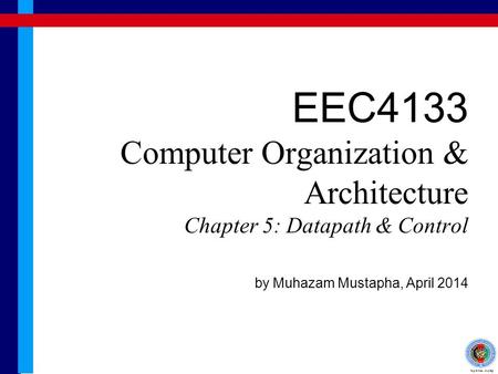 EEC4133 Computer Organization & Architecture Chapter 5: Datapath & Control by Muhazam Mustapha, April 2014.