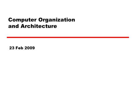 Computer Organization and Architecture 23 Feb 2009.