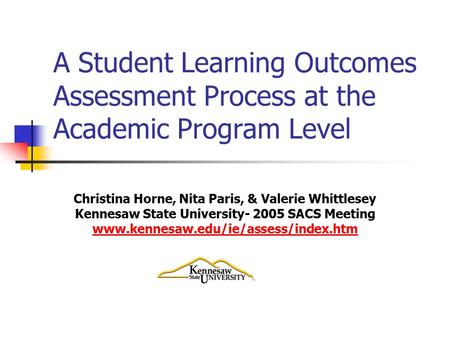 A Student Learning Outcomes Assessment Process at the Academic Program Level Christina Horne, Nita Paris, & Valerie Whittlesey Kennesaw State University-