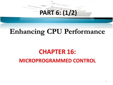 PART 6: (1/2) Enhancing CPU Performance CHAPTER 16: MICROPROGRAMMED CONTROL 1.