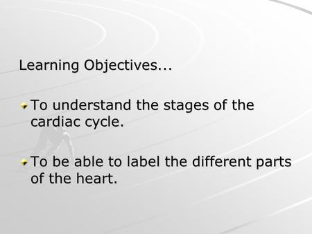 Learning Objectives... To understand the stages of the cardiac cycle.