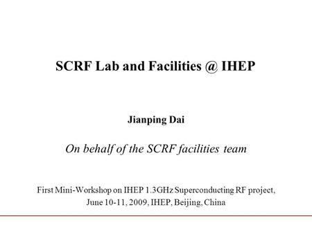 SCRF Lab and IHEP Jianping Dai On behalf of the SCRF facilities team First Mini-Workshop on IHEP 1.3GHz Superconducting RF project, June 10-11,