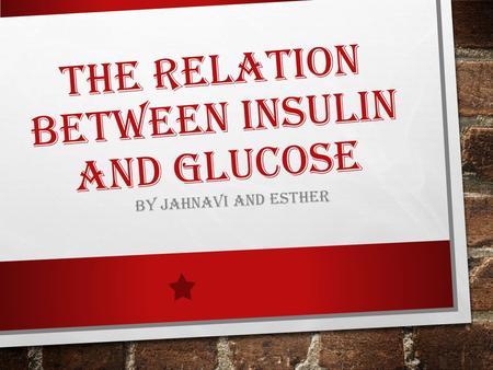 THE RELATION BETWEEN INSULIN AND GLUCOSE BY JAHNAVI AND ESTHER.
