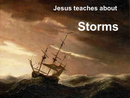 Jesus teaches about Storms. Storms 101 Luke 8:22 One day Jesus said to his disciples, Let's go over to the other side of the lake. So they got into.