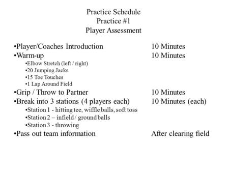 Practice Schedule Practice #1 Player Assessment Player/Coaches Introduction10 Minutes Warm-up10 Minutes Elbow Stretch (left / right) 20 Jumping Jacks 15.