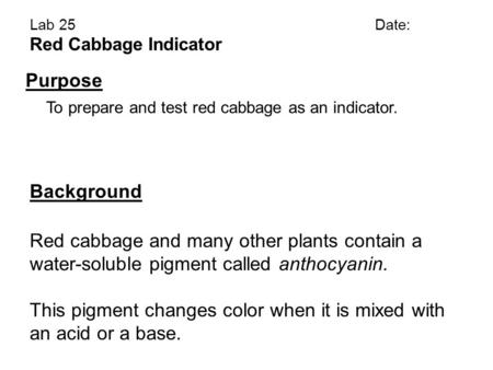 Lab 25Date: Red Cabbage Indicator Purpose To prepare and test red cabbage as an indicator. Red cabbage and many other plants contain a water-soluble pigment.