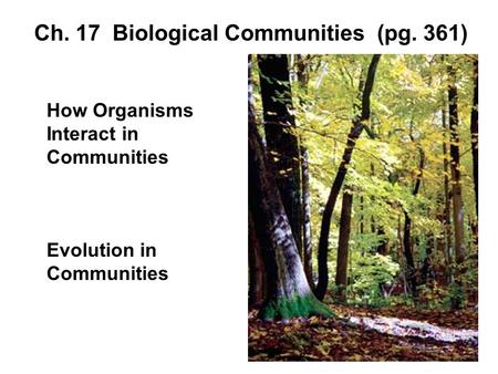 Ch. 17 Biological Communities (pg. 361) How Organisms Interact in Communities Evolution in Communities.