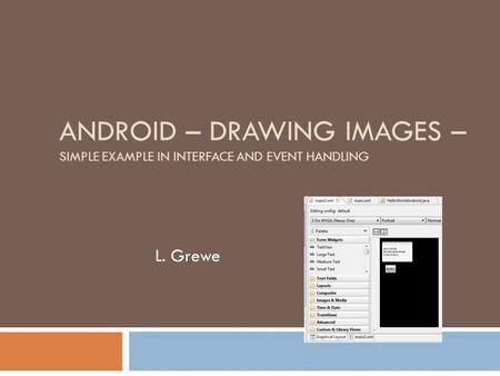 ANDROID – DRAWING IMAGES – SIMPLE EXAMPLE IN INTERFACE AND EVENT HANDLING L. Grewe.