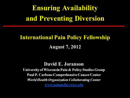 Ensuring Availability and Preventing Diversion International Pain Policy Fellowship August 7, 2012 David E. Joranson University of Wisconsin Pain & Policy.