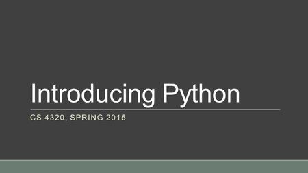 Introducing Python CS 4320, SPRING 2015. Lexical Structure Two aspects of Python syntax may be challenging to Java programmers Indenting ◦Indenting is.
