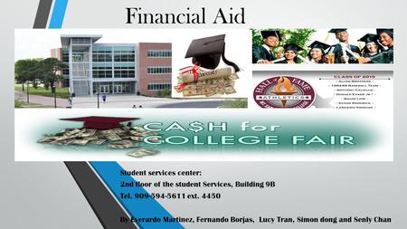 Financial Aid Student services center: 2nd floor of the student Services, Building 9B Tel. 909-594-5611 ext. 4450 By Everardo Martinez, Fernando Borjas,