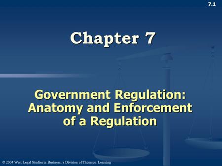 © 2004 West Legal Studies in Business, a Division of Thomson Learning 7.1 Chapter 7 Government Regulation: Anatomy and Enforcement of a Regulation.
