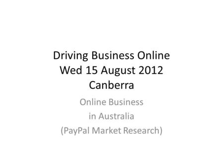 Driving Business Online Wed 15 August 2012 Canberra Online Business in Australia (PayPal Market Research)