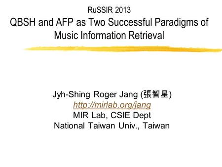 RuSSIR 2013 QBSH and AFP as Two Successful Paradigms of Music Information Retrieval Jyh-Shing Roger Jang ( 張智星 )  MIR Lab, CSIE Dept.
