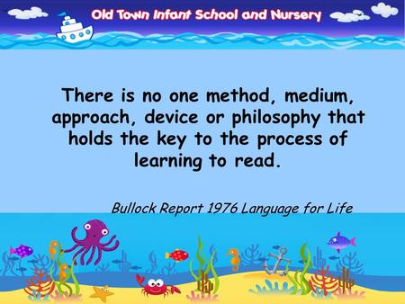 There is no one method, medium, approach, device or philosophy that holds the key to the process of learning to read. Bullock Report 1976 Language for.