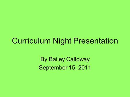 Curriculum Night Presentation By Bailey Calloway September 15, 2011.