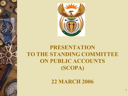 1 PRESENTATION TO THE STANDING COMMITTEE ON PUBLIC ACCOUNTS (SCOPA) 22 MARCH 2006.