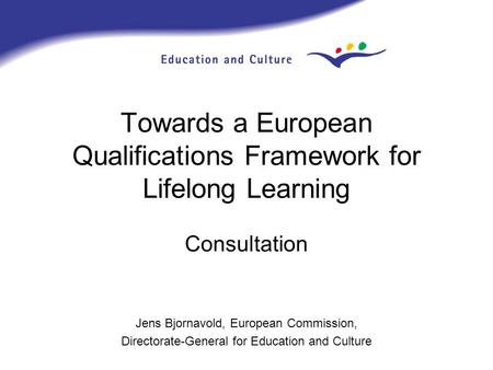 Towards a European Qualifications Framework for Lifelong Learning Consultation Jens Bjornavold, European Commission, Directorate-General for Education.