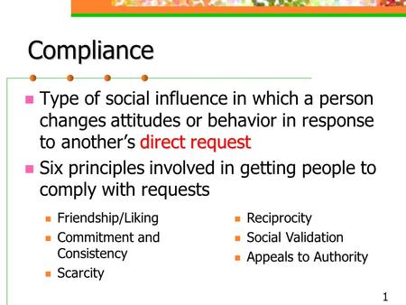 Compliance Type of social influence in which a person changes attitudes or behavior in response to another’s direct request Six principles involved in.