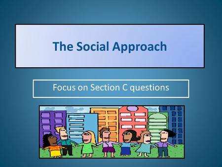 The Social Approach Focus on Section C questions.