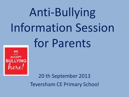Anti-Bullying Information Session for Parents 20 th September 2013 Teversham CE Primary School.