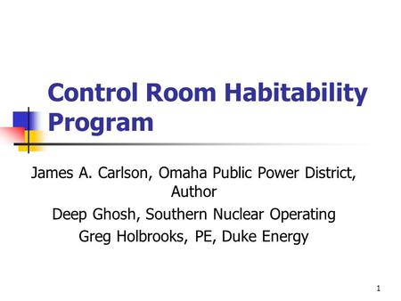 1 Control Room Habitability Program James A. Carlson, Omaha Public Power District, Author Deep Ghosh, Southern Nuclear Operating Greg Holbrooks, PE, Duke.