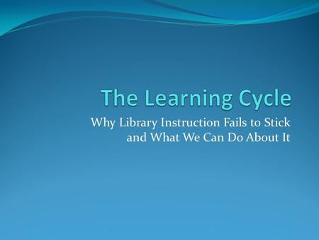 Why Library Instruction Fails to Stick and What We Can Do About It.