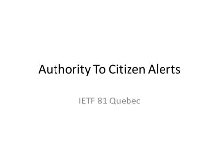 Authority To Citizen Alerts IETF 81 Quebec. Note: Note Well the Note Well Any submission to the IETF intended by the Contributor for publication as all.