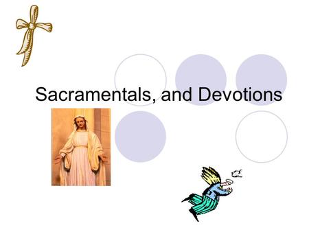 Sacramentals, and Devotions. Sacramentals Sacramental  A sacred sign that displays our faith in God and the Sacraments Help us to prepare to receive.