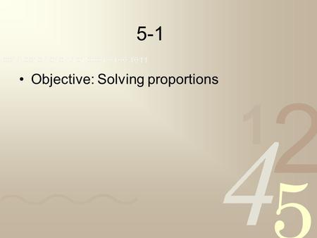 5-1 Objective: Solving proportions. A ratio is the comparison of two numbers written as a fraction. An equation in which two ratios are equal is called.