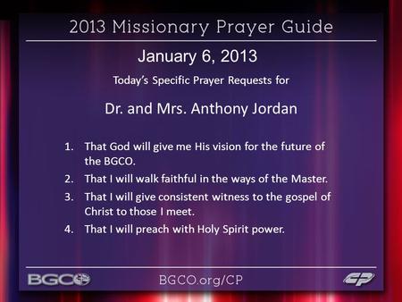January 6, 2013 Today’s Specific Prayer Requests for Dr. and Mrs. Anthony Jordan 1.That God will give me His vision for the future of the BGCO. 2.That.