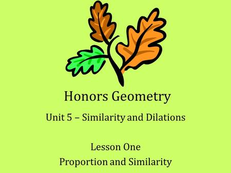 Unit 5 – Similarity and Dilations Lesson One Proportion and Similarity