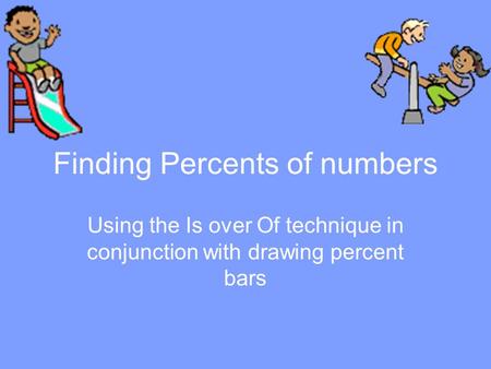 Finding Percents of numbers Using the Is over Of technique in conjunction with drawing percent bars.