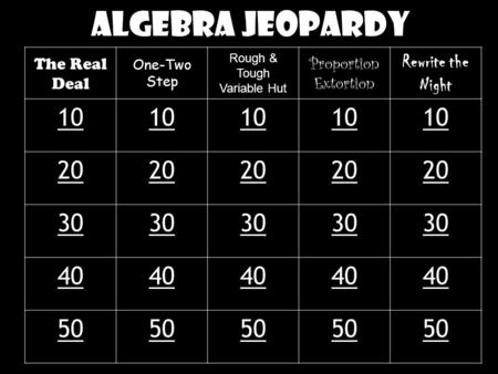 Algebra Jeopardy The Real Deal One-Two Step Rough & Tough Variable Hut Proportion Extortion Rewrite the Night 10 20 30 40 50.