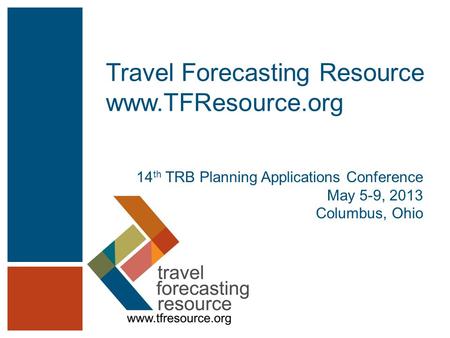Travel Forecasting Resource www.TFResource.org 14 th TRB Planning Applications Conference May 5-9, 2013 Columbus, Ohio.