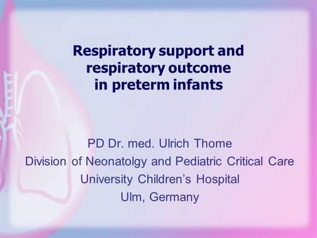 Respiratory support and respiratory outcome in preterm infants PD Dr. med. Ulrich Thome Division of Neonatolgy and Pediatric Critical Care University Children’s.