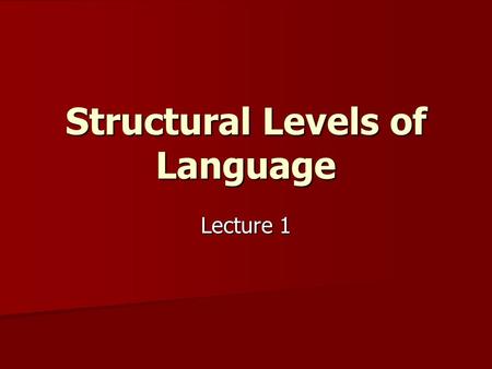 Structural Levels of Language Lecture 1. Ferdinand de Saussure  Language is a system sui generis “ = a system where everything holds together  The.