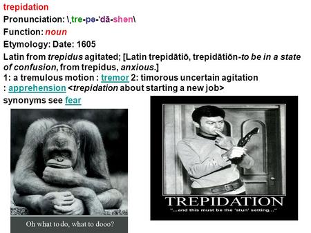 Trepidation Pronunciation: \ ˌ tre-pə- ˈ dā-shən\ Function: noun Etymology: Date: 1605 Latin from trepidus agitated; [Latin trepidātiō, trepidātiōn-to.