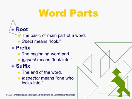 © 2005 Pearson Education Inc., publishing as Longman Publishers Word Parts  Root The basic or main part of a word. Spect means “look.”  Prefix The beginning.