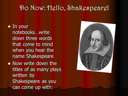 Do Now: Hello, Shakespeare! In your notebooks…write down three words that come to mind when you hear the name Shakespeare In your notebooks…write down.