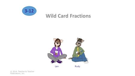 Wild Card Fractions © 2014. Teacher to Teacher Publications, Inc. 3-12 RudyLan.