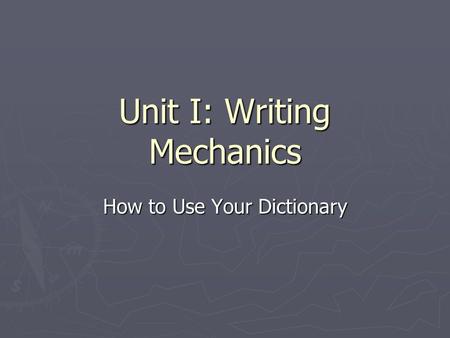 Unit I: Writing Mechanics How to Use Your Dictionary.