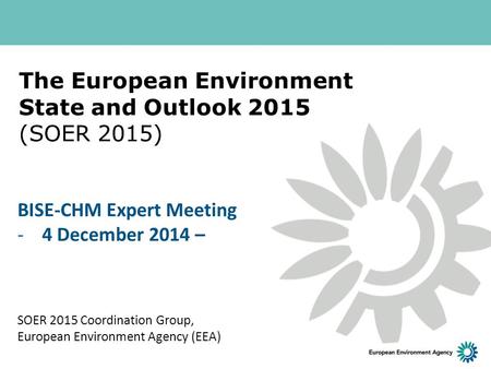 The European Environment State and Outlook 2015 (SOER 2015) SOER 2015 Coordination Group, European Environment Agency (EEA) BISE-CHM Expert Meeting -4.