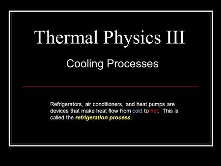 Thermal Physics III Cooling Processes Refrigerators, air conditioners, and heat pumps are devices that make heat flow from cold to hot. This is called.